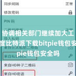 协调相关部门继续加大工作力度比特派下载bitpie钱包安全吗