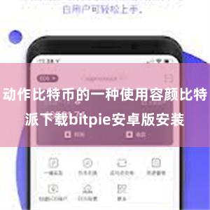 动作比特币的一种使用容颜比特派下载bitpie安卓版安装