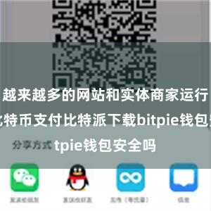 越来越多的网站和实体商家运行接收比特币支付比特派下载bitpie钱包安全吗