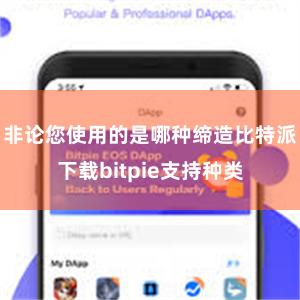 非论您使用的是哪种缔造比特派下载bitpie支持种类