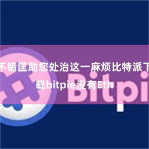 不错匡助您处治这一麻烦比特派下载bitpie没有Eth