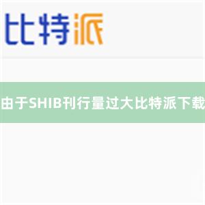 由于SHIB刊行量过大比特派下载