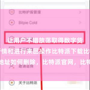 让用户不错放荡取得数字货币的商场行情和进行来回操作比特派下载比特派地址如何删除，比特派官网，比特派钱包，比特派下载