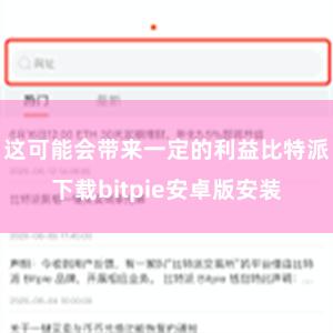 这可能会带来一定的利益比特派下载bitpie安卓版安装