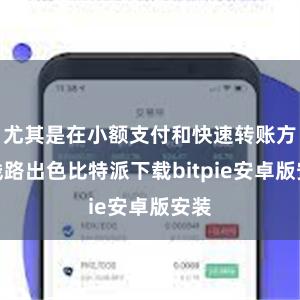 尤其是在小额支付和快速转账方面线路出色比特派下载bitpie安卓版安装