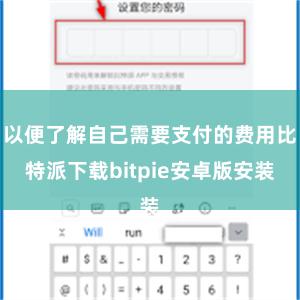 以便了解自己需要支付的费用比特派下载bitpie安卓版安装