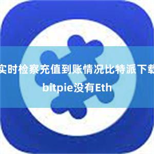 实时检察充值到账情况比特派下载bitpie没有Eth