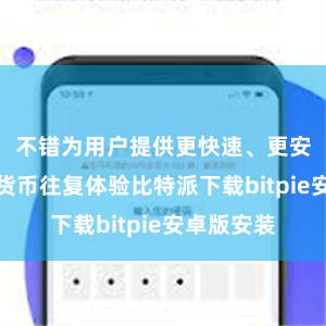 不错为用户提供更快速、更安全的数字货币往复体验比特派下载bitpie安卓版安装