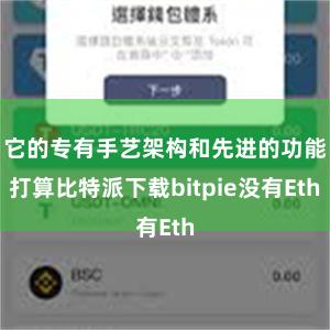 它的专有手艺架构和先进的功能打算比特派下载bitpie没有Eth