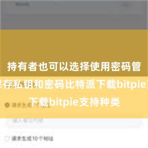 持有者也可以选择使用密码管理器来保存私钥和密码比特派下载bitpie支持种类