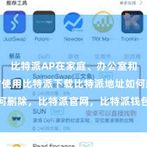 比特派AP在家庭、办公室和人人方位往时使用比特派下载比特派地址如何删除，比特派官网，比特派钱包，比特派下载